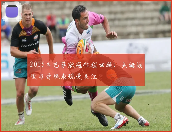 2015年巴萨欧冠征程回顾:关键战役与晋级表现受关注