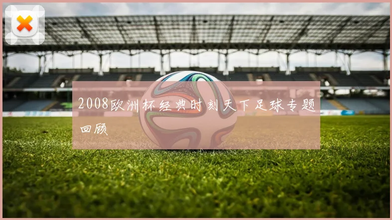 2008欧洲杯经典时刻天下足球专题回顾