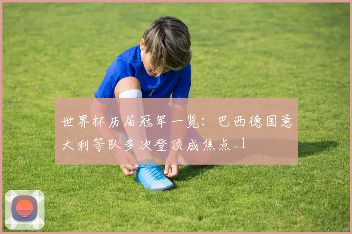 世界杯历届冠军一览:巴西德国意大利等队多次登顶成焦点_1