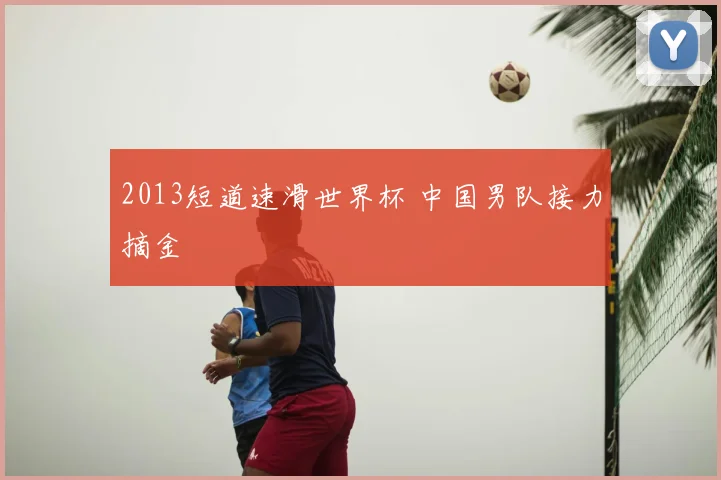 2013短道速滑世界杯 中国男队接力摘金