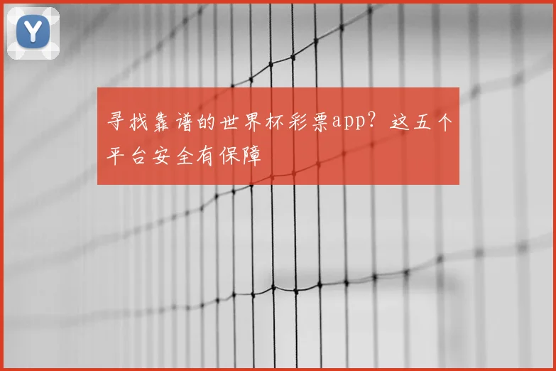 寻找靠谱的世界杯彩票app?这五个平台安全有保障