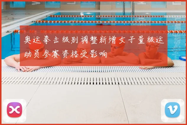 奥运拳击级别调整新增女子量级运动员参赛资格受影响