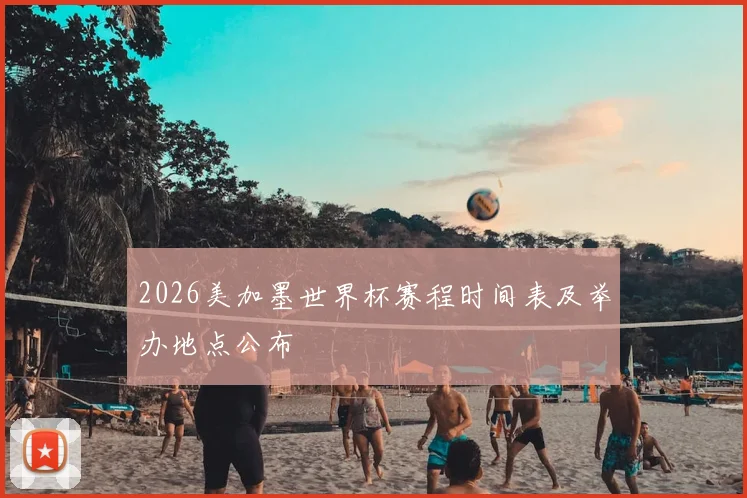 2026美加墨世界杯赛程时间表及举办地点公布