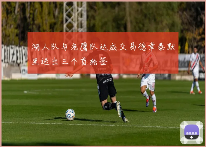 湖人队与老鹰队达成交易德章泰默里送出三个首轮签