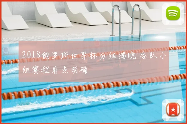 2018俄罗斯世界杯分组揭晓 各队小组赛程看点明确