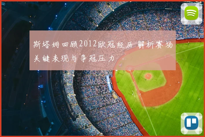 斯塔姆回顾2012欧冠经历 解析赛场关键表现与争冠压力