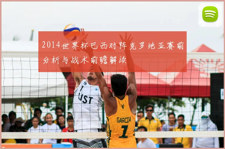2014世界杯巴西对阵克罗地亚赛前分析与战术前瞻解读