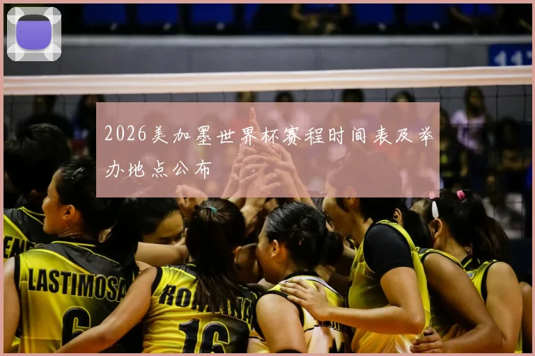 2026美加墨世界杯赛程时间表及举办地点公布