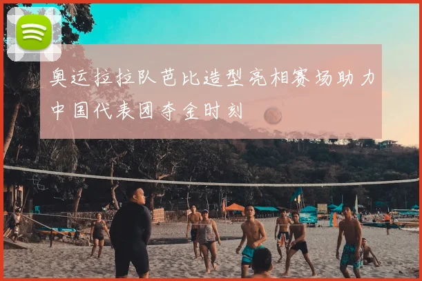 奥运拉拉队芭比造型亮相赛场助力中国代表团夺金时刻
