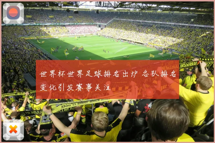 世界杯世界足球排名出炉 各队排名变化引发赛事关注