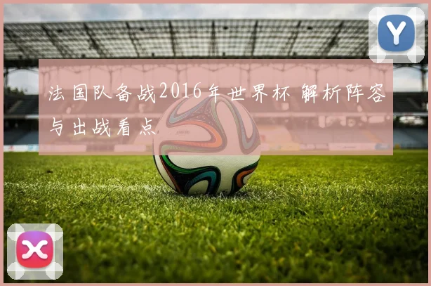 法国队备战2016年世界杯 解析阵容与出战看点