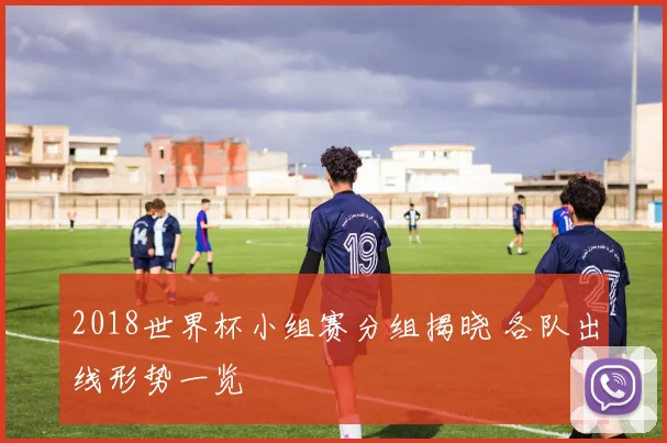 2018世界杯小组赛分组揭晓 各队出线形势一览
