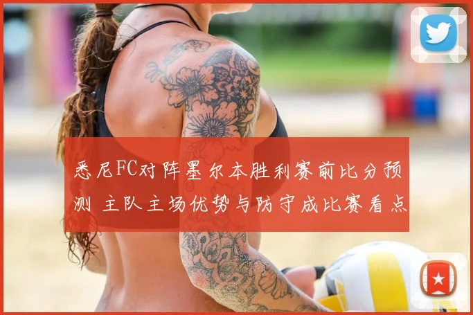 悉尼FC对阵墨尔本胜利赛前比分预测 主队主场优势与防守成比赛看点