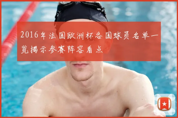 2016年法国欧洲杯各国球员名单一览揭示参赛阵容看点