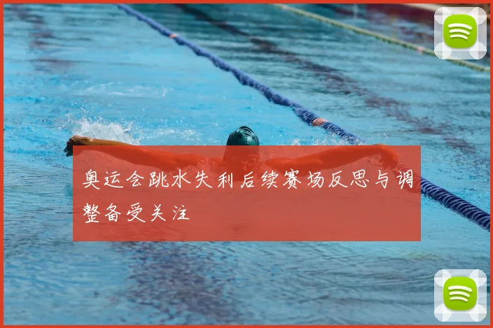 奥运会跳水失利后续赛场反思与调整备受关注