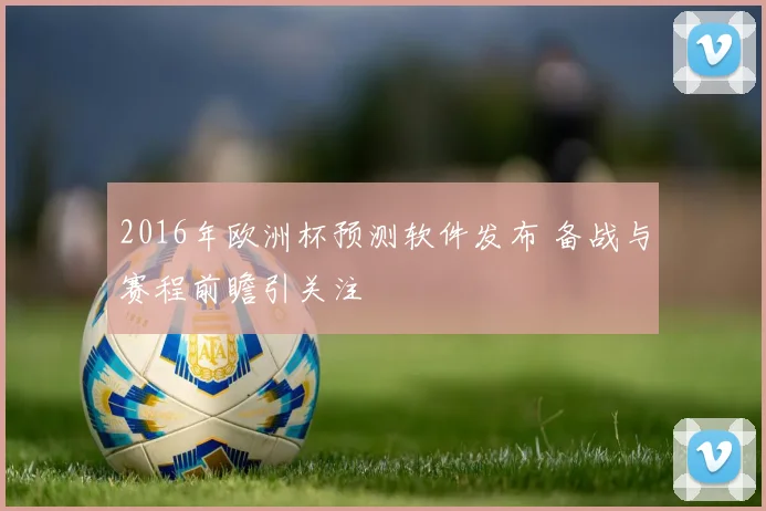2016年欧洲杯预测软件发布 备战与赛程前瞻引关注