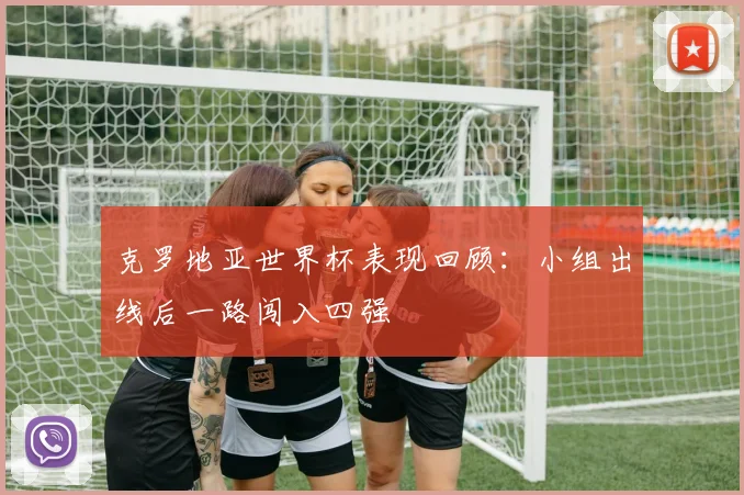 克罗地亚世界杯表现回顾:小组出线后一路闯入四强