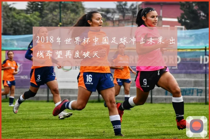 2018年世界杯中国足球冲击未果 出线希望再度破灭