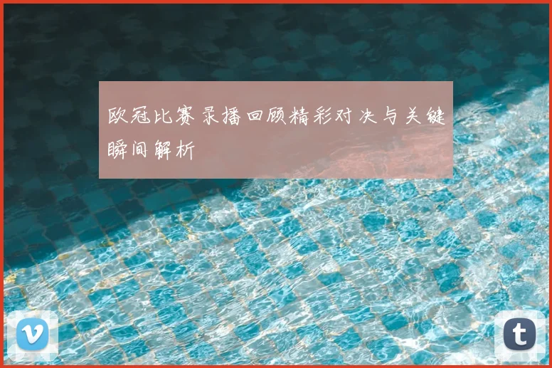 欧冠比赛录播回顾精彩对决与关键瞬间解析