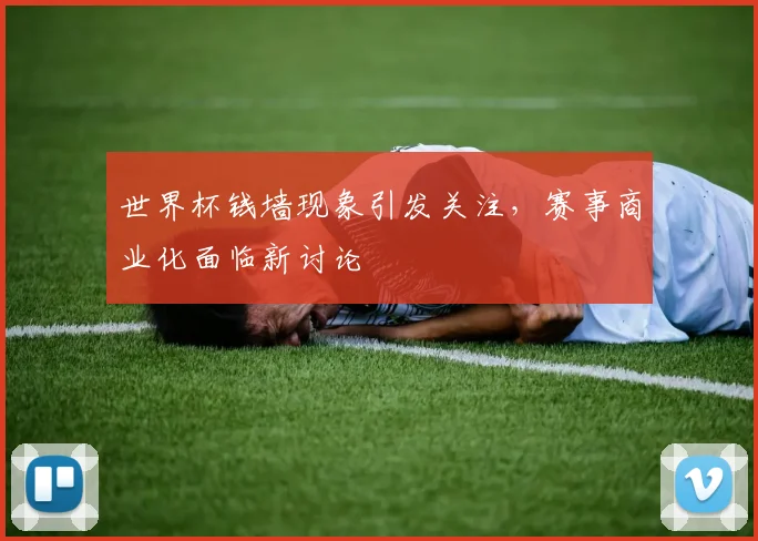 世界杯钱墙现象引发关注,赛事商业化面临新讨论