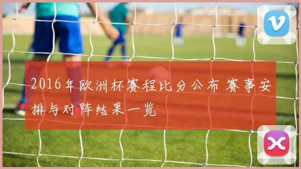 2016年欧洲杯赛程比分公布 赛事安排与对阵结果一览