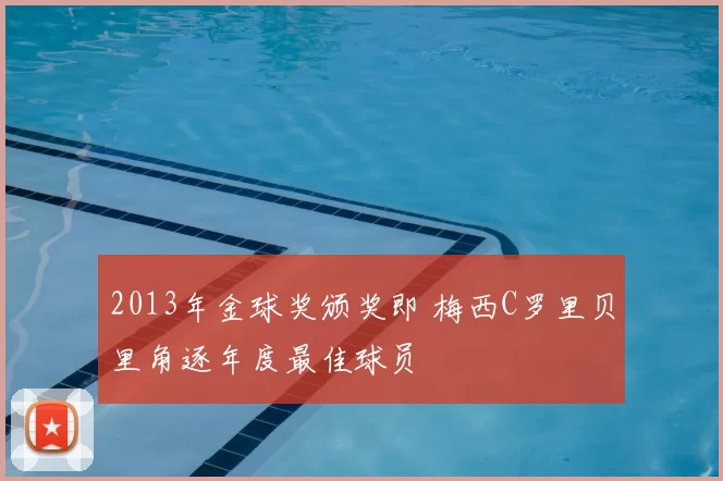 2013年金球奖颁奖即 梅西C罗里贝里角逐年度最佳球员