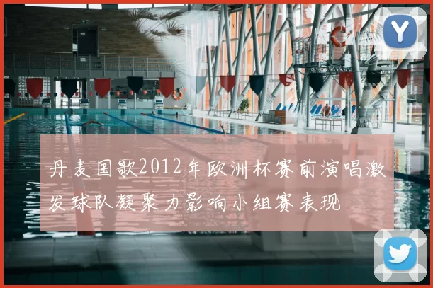 丹麦国歌2012年欧洲杯赛前演唱激发球队凝聚力影响小组赛表现