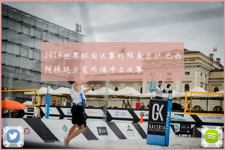 2014世界杯淘汰赛对阵表出炉 巴西阿根廷分居两端冲击决赛