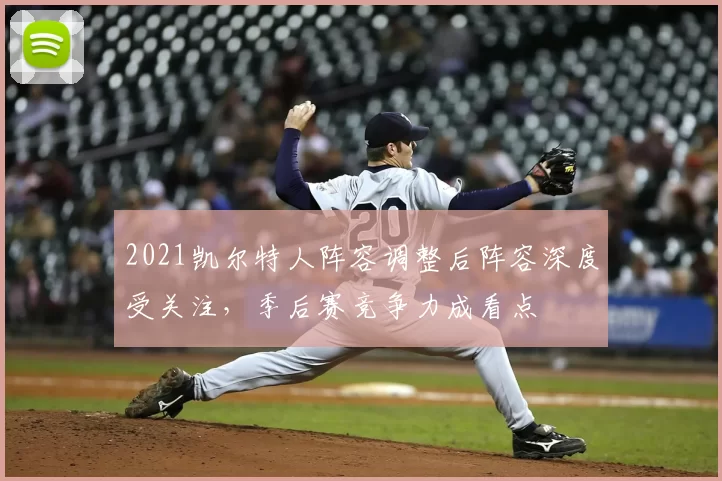 2021凯尔特人阵容调整后阵容深度受关注，季后赛竞争力成看点