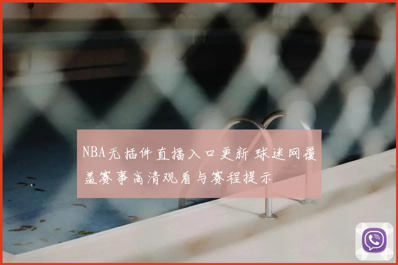 NBA无插件直播入口更新 球迷网覆盖赛事高清观看与赛程提示