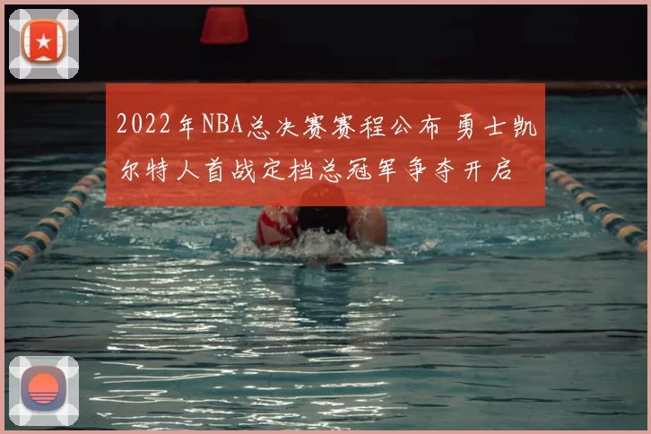 2022年NBA总决赛赛程公布 勇士凯尔特人首战定档总冠军争夺开启
