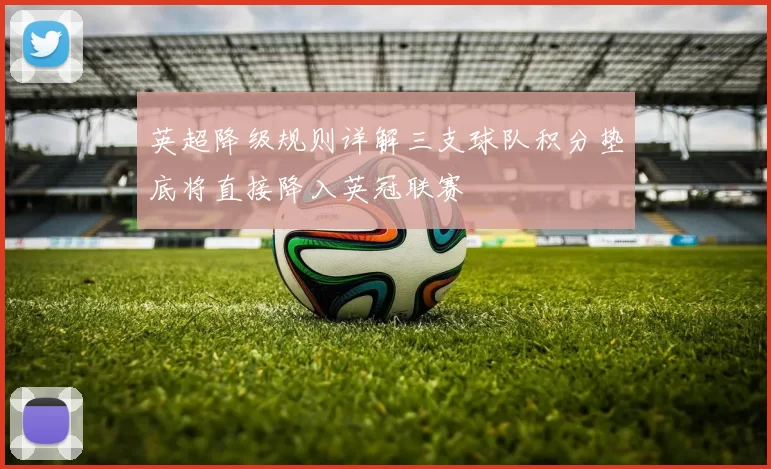 英超降级规则详解三支球队积分垫底将直接降入英冠联赛