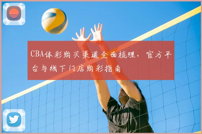 CBA体彩购买渠道全面梳理，官方平台与线下门店购彩指南