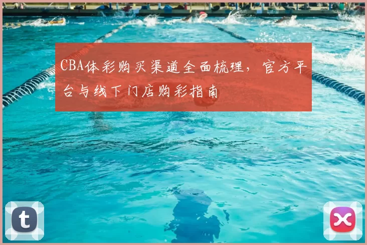 CBA体彩购买渠道全面梳理，官方平台与线下门店购彩指南