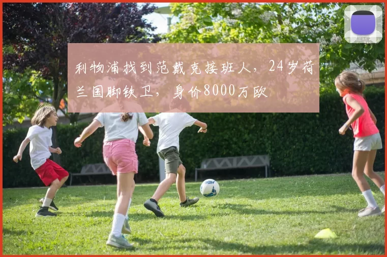 利物浦找到范戴克接班人，24岁荷兰国脚铁卫，身价8000万欧