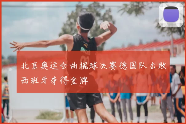 北京奥运会曲棍球决赛德国队击败西班牙夺得金牌