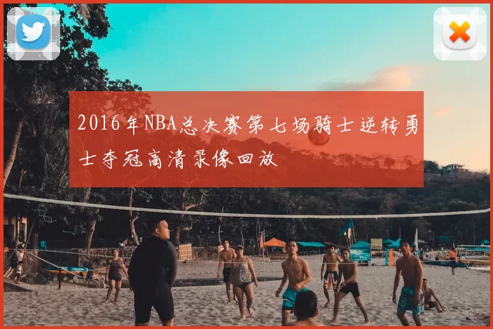 2016年NBA总决赛第七场骑士逆转勇士夺冠高清录像回放