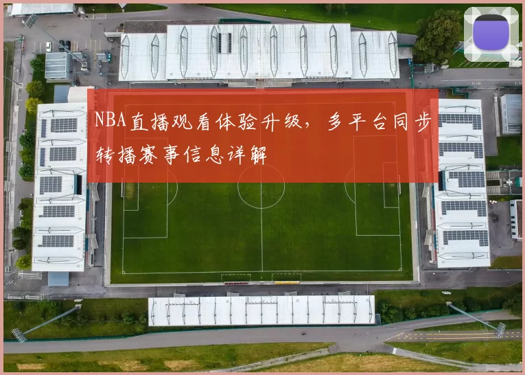 NBA直播观看体验升级，多平台同步转播赛事信息详解