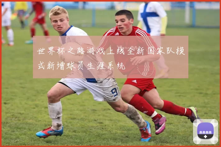 世界杯之路游戏上线全新国家队模式新增球员生涯系统
