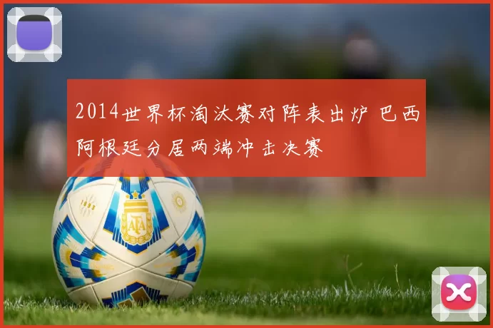2014世界杯淘汰赛对阵表出炉 巴西阿根廷分居两端冲击决赛