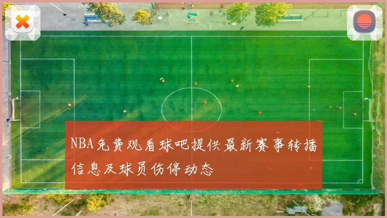 NBA免费观看球吧提供最新赛事转播信息及球员伤停动态