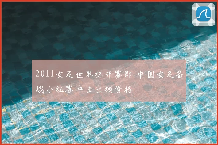 2011女足世界杯开赛即 中国女足备战小组赛冲击出线资格