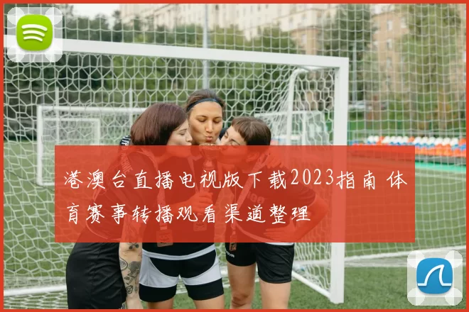 港澳台直播电视版下载2023指南 体育赛事转播观看渠道整理