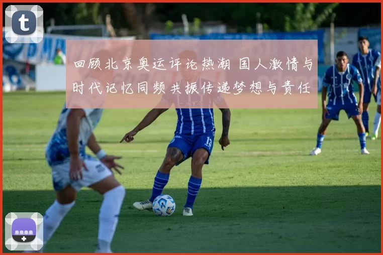 回顾北京奥运评论热潮 国人激情与时代记忆同频共振传递梦想与责任