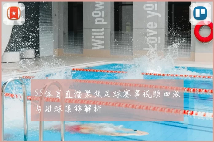 55体育直播聚焦足球赛事视频回放与进球集锦解析
