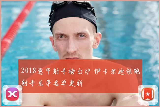 2018意甲射手榜出炉 伊卡尔迪领跑射手竞争名单更新