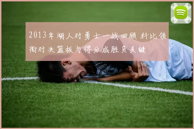 2013年湖人对勇士一战回顾 科比领衔对决篮板与得分成胜负关键