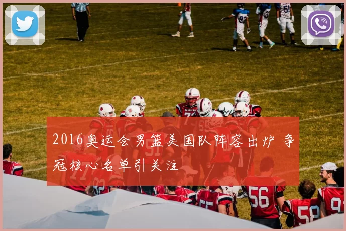 2016奥运会男篮美国队阵容出炉 争冠核心名单引关注