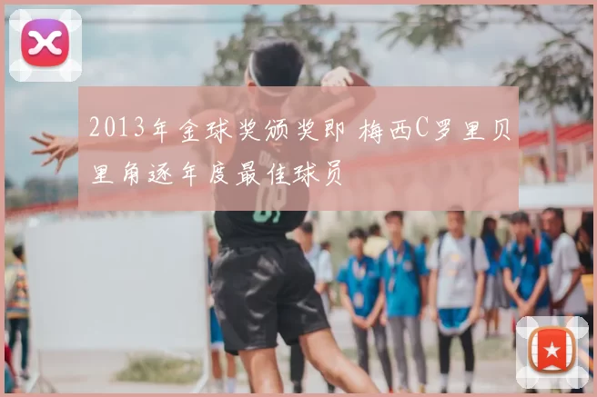 2013年金球奖颁奖即 梅西C罗里贝里角逐年度最佳球员
