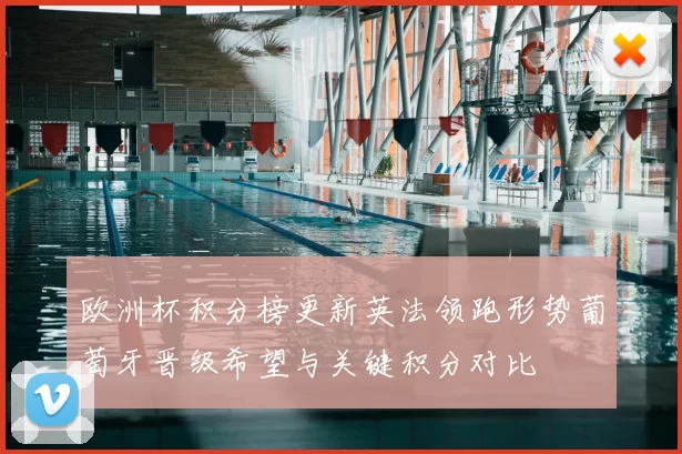 欧洲杯积分榜更新英法领跑形势葡萄牙晋级希望与关键积分对比